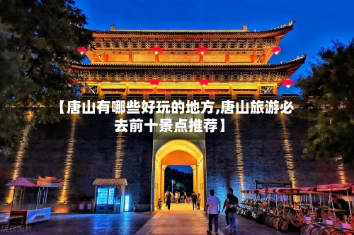 【唐山有哪些好玩的地方,唐山旅游必去前十景点推荐】-第3张图片
