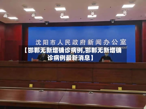 【邯郸无新增确诊病例,邯郸无新增确诊病例最新消息】-第3张图片