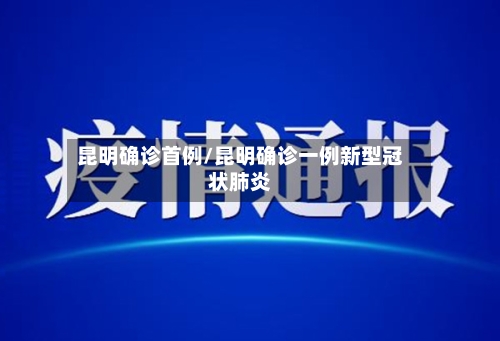 昆明确诊首例/昆明确诊一例新型冠状肺炎