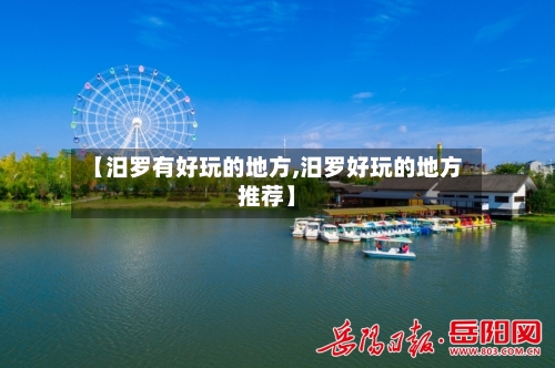【汨罗有好玩的地方,汨罗好玩的地方推荐】-第2张图片