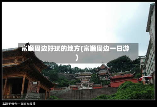 富顺周边好玩的地方(富顺周边一日游)-第1张图片