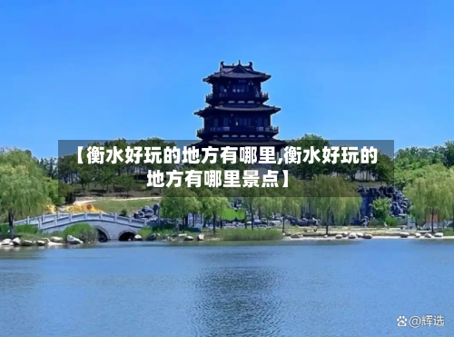 【衡水好玩的地方有哪里,衡水好玩的地方有哪里景点】-第1张图片