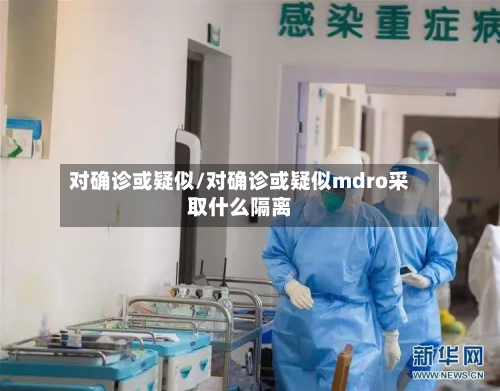 对确诊或疑似/对确诊或疑似mdro采取什么隔离-第1张图片