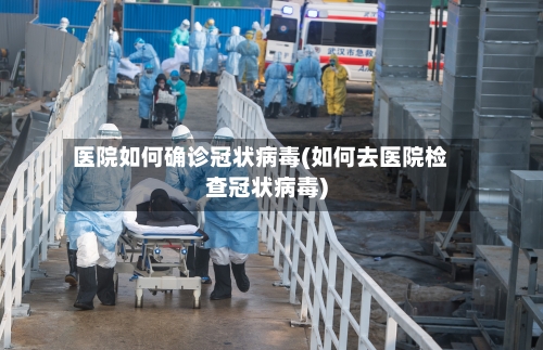 医院如何确诊冠状病毒(如何去医院检查冠状病毒)-第1张图片