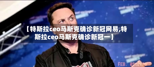 【特斯拉ceo马斯克确诊新冠网易,特斯拉ceo马斯克确诊新冠一】-第1张图片