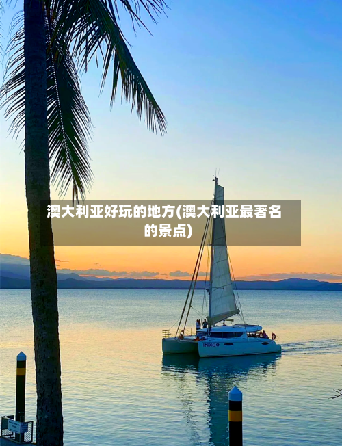澳大利亚好玩的地方(澳大利亚最著名的景点)
