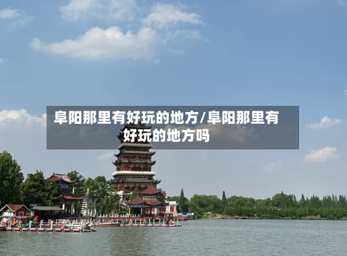 阜阳那里有好玩的地方/阜阳那里有好玩的地方吗-第2张图片