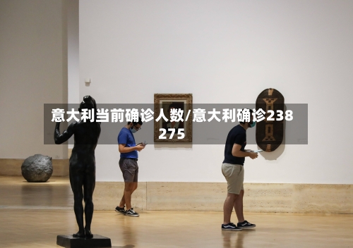 意大利当前确诊人数/意大利确诊238275