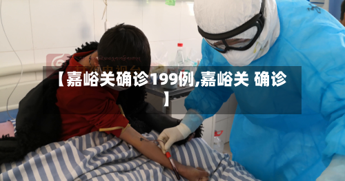 【嘉峪关确诊199例,嘉峪关 确诊】-第2张图片