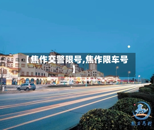 【焦作交警限号,焦作限车号】-第3张图片
