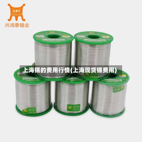 上海锡的费用行情(上海现货锡费用)