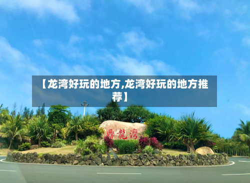 【龙湾好玩的地方,龙湾好玩的地方推荐】