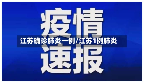 江苏确诊肺炎一例/江苏1例肺炎-第2张图片