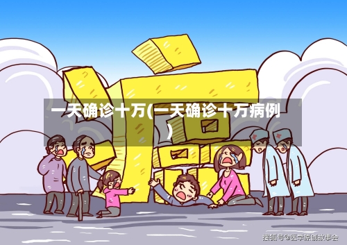 一天确诊十万(一天确诊十万病例)