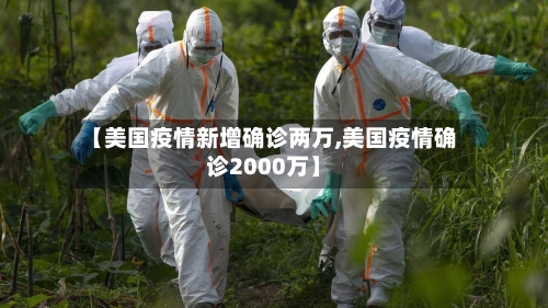 【美国疫情新增确诊两万,美国疫情确诊2000万】