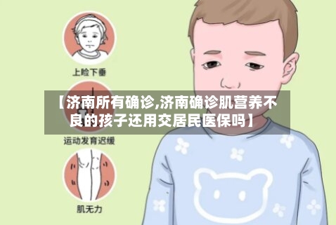 【济南所有确诊,济南确诊肌营养不良的孩子还用交居民医保吗】-第2张图片