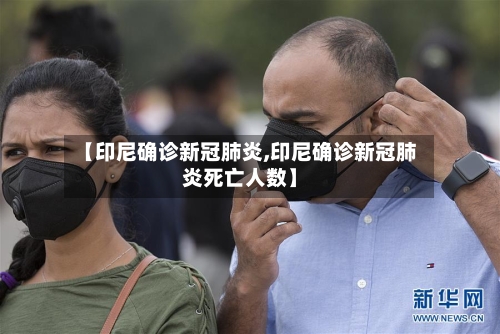 【印尼确诊新冠肺炎,印尼确诊新冠肺炎死亡人数】