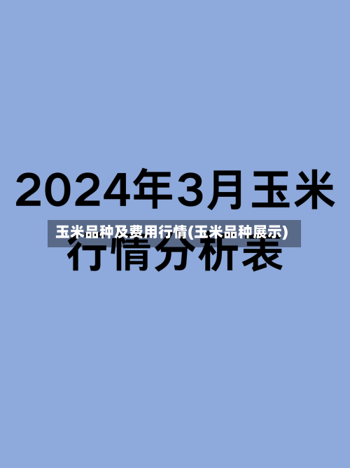 玉米品种及费用行情(玉米品种展示)