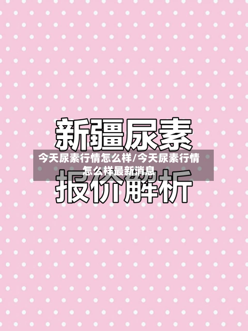 今天尿素行情怎么样/今天尿素行情怎么样最新消息