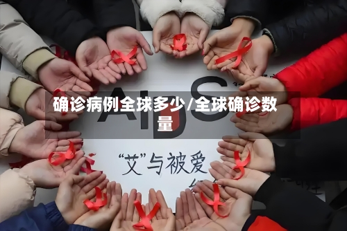 确诊病例全球多少/全球确诊数量