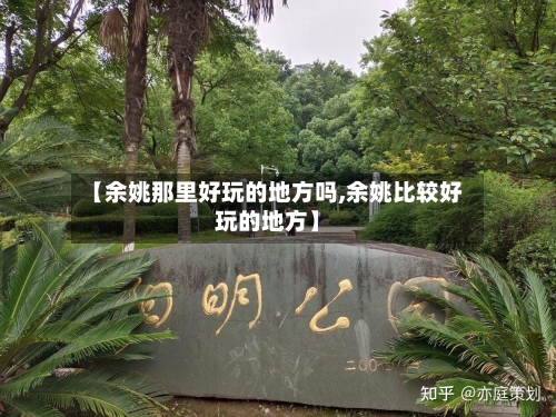 【余姚那里好玩的地方吗,余姚比较好玩的地方】