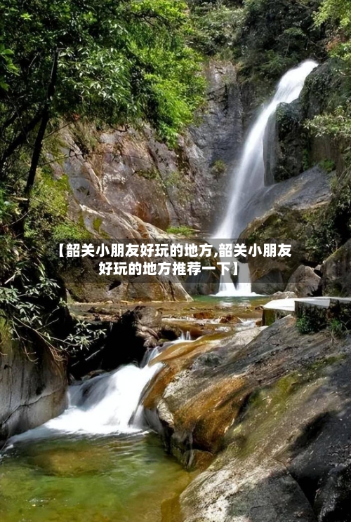 【韶关小朋友好玩的地方,韶关小朋友好玩的地方推荐一下】