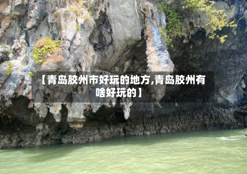 【青岛胶州市好玩的地方,青岛胶州有啥好玩的】