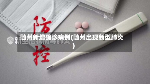 随州新增确诊病例(随州出现新型肺炎)-第2张图片