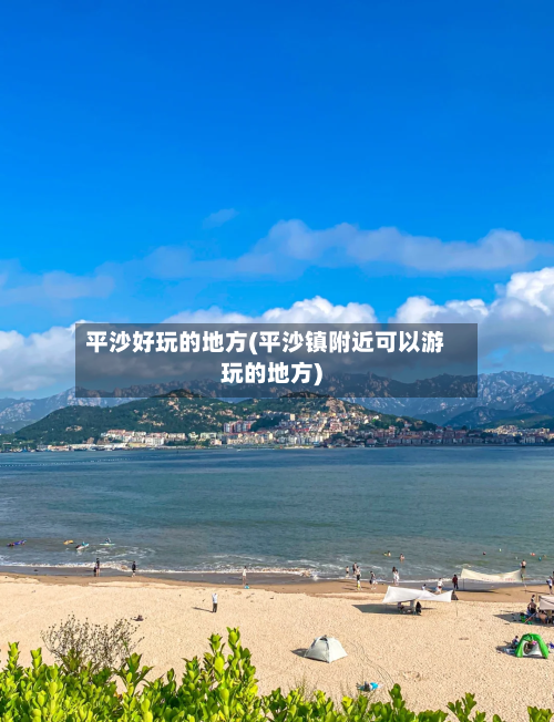 平沙好玩的地方(平沙镇附近可以游玩的地方)