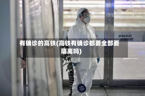 有确诊的高铁(高铁有确诊都要全部要隔离吗)