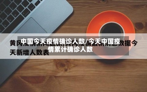 中国今天疫情确诊人数/今天中国疫情累计确诊人数