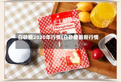 白砂糖2020年行情(白砂糖最新行情)-第2张图片