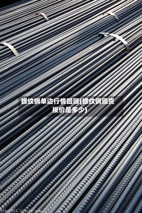 螺纹钢单边行情回顾(螺纹钢现货报价是多少)-第2张图片