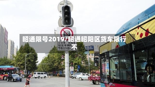 昭通限号2019/昭通昭阳区货车限行不-第3张图片