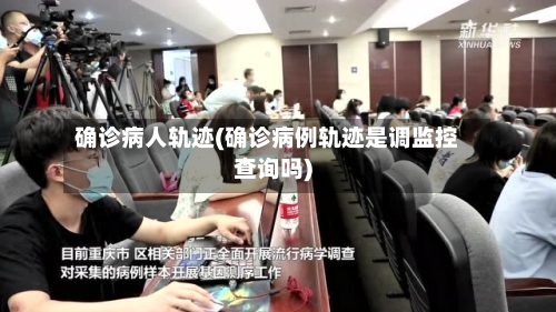 确诊病人轨迹(确诊病例轨迹是调监控查询吗)