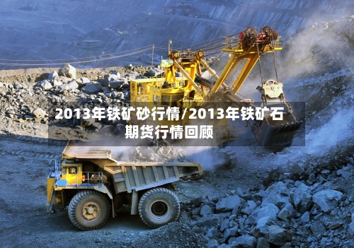 2013年铁矿砂行情/2013年铁矿石期货行情回顾