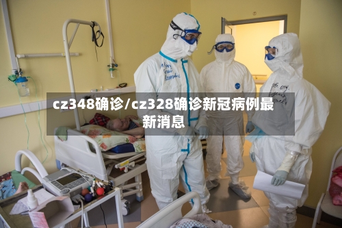 cz348确诊/cz328确诊新冠病例最新消息-第3张图片