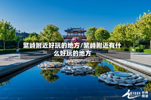 繁峙附近好玩的地方/繁峙附近有什么好玩的地方-第2张图片