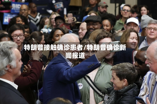 特朗普接触确诊患者/特朗普确诊新闻报道-第3张图片
