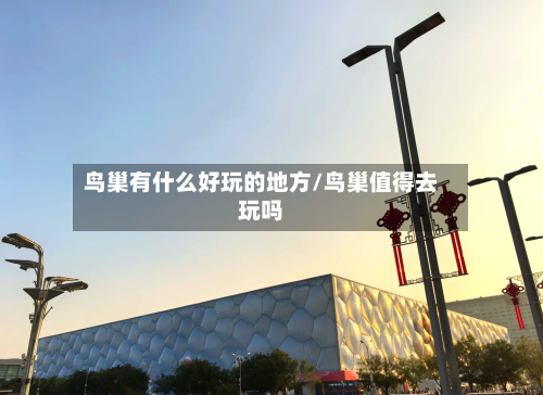 鸟巢有什么好玩的地方/鸟巢值得去玩吗-第3张图片