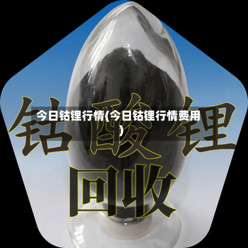 今日钴锂行情(今日钴锂行情费用)-第3张图片