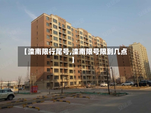 【滦南限行尾号,滦南限号限到几点】-第2张图片