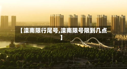 【滦南限行尾号,滦南限号限到几点】-第3张图片