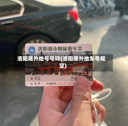 洛阳限外地号号吗(洛阳限外地车号规定)-第2张图片