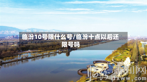 临汾10号限什么号/临汾十点以后还限号吗