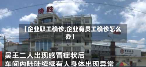 【企业职工确诊,企业有员工确诊怎么办】