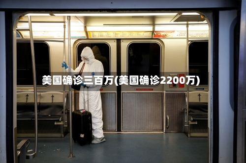 美国确诊三百万(美国确诊2200万)
