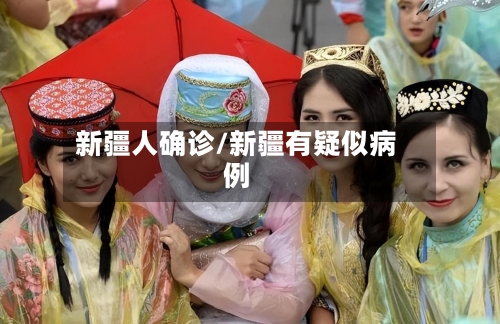 新疆人确诊/新疆有疑似病例-第2张图片