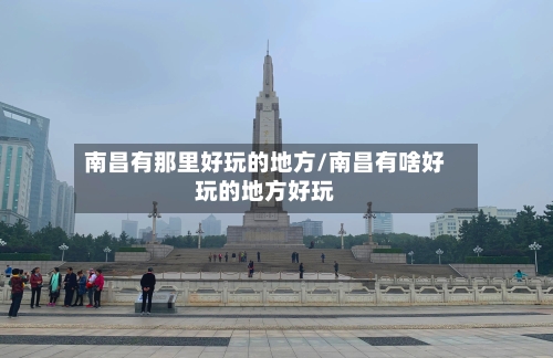 南昌有那里好玩的地方/南昌有啥好玩的地方好玩-第2张图片