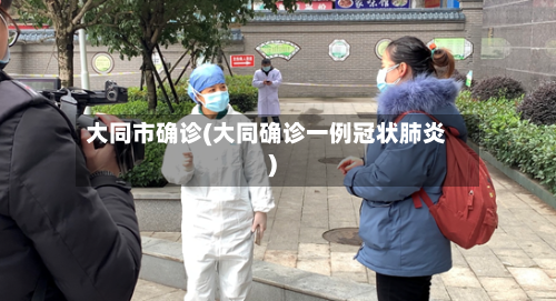 大同市确诊(大同确诊一例冠状肺炎)-第3张图片